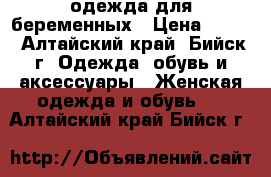 одежда для беременных › Цена ­ 100 - Алтайский край, Бийск г. Одежда, обувь и аксессуары » Женская одежда и обувь   . Алтайский край,Бийск г.